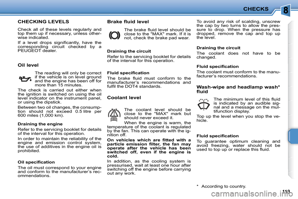Peugeot 207 CC Dag 2007.5  Owners Manual CHECKS
CHECKING LEVELS 
 Check  all  of  these  levels  regularly  and  
�t�o�p� �t�h�e�m� �u�p� �i�f� �n�e�c�e�s�s�a�r�y�,� �u�n�l�e�s�s� �o�t�h�e�r�-
�w�i�s�e� �i�n�d�i�c�a�t�e�d�.�  
� �I�f�  �a�  