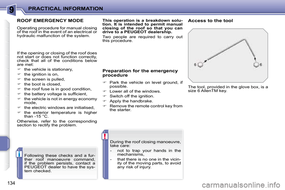 Peugeot 207 CC Dag 2007.5  Owners Manual i
!
PRACTICAL INFORMATION
134
ROOF EMERGENCY MODE 
� �O�p�e�r�a�t�i�n�g� �p�r�o�c�e�d�u�r�e� �f�o�r� �m�a�n�u�a�l� �c�l�o�s�i�n�g�  
of the roof in the event of an electrical or 
hydraulic malfunction