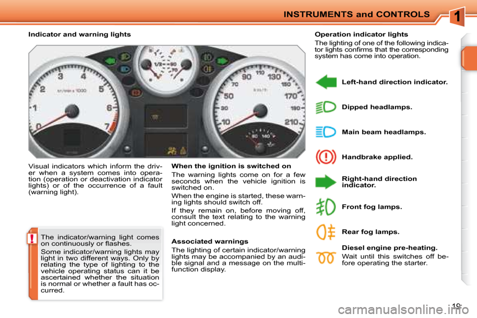 Peugeot 207 CC Dag 2007.5 User Guide !
INSTRUMENTS and CONTROLS
19
� �T�h�e�  �i�n�d�i�c�a�t�o�r�/�w�a�r�n�i�n�g�  �l�i�g�h�t�  �c�o�m�e�s�  
�o�n� �c�o�n�t�i�n�u�o�u�s�l�y� �o�r� �l� �a�s�h�e�s�.�  
� �S�o�m�e�  �i�n�d�i�c�a�t�o�r�/�w�a