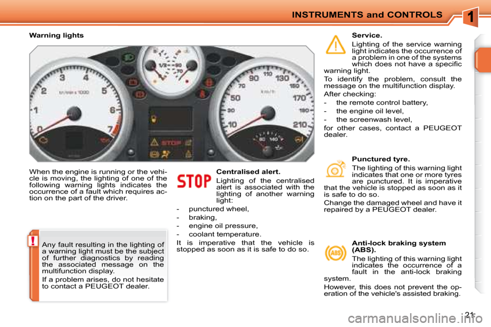 Peugeot 207 CC Dag 2007.5 User Guide !
INSTRUMENTS and CONTROLS
21
� �W�h�e�n� �t�h�e� �e�n�g�i�n�e� �i�s� �r�u�n�n�i�n�g� �o�r� �t�h�e� �v�e�h�i�- 
cle  is  moving,  the  lighting  of  one  of  the 
�f�o�l�l�o�w�i�n�g�  �w�a�r�n�i�n�g� 