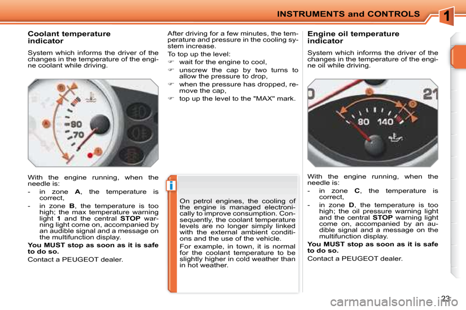Peugeot 207 CC Dag 2007.5 User Guide i
INSTRUMENTS and CONTROLS
23
          Coolant temperature 
indicator  
� �S�y�s�t�e�m�  �w�h�i�c�h�  �i�n�f�o�r�m�s�  �t�h�e�  �d�r�i�v�e�r�  �o�f�  �t�h�e�  
�c�h�a�n�g�e�s� �i�n� �t�h�e� �t�e�m�p�