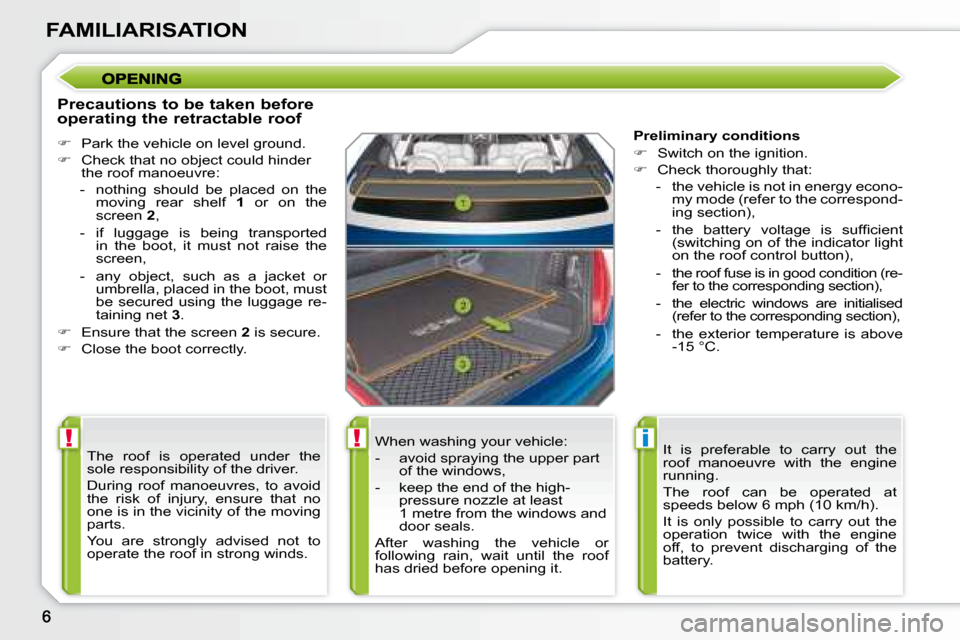 Peugeot 207 CC Dag 2007.5  Owners Manual !!i
FAMILIARISATION
  Precautions to be taken before  
operating the retractable roof  
   
�    Park the vehicle on level ground. 
  
� � �  �C�h�e�c�k� �t�h�a�t� �n�o� �o�b�j�e�c�t� �c�o�u�l�d