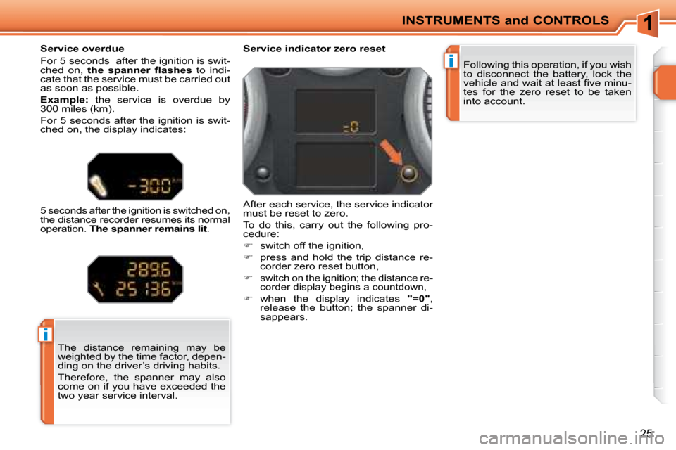 Peugeot 207 CC Dag 2007.5 Owners Guide i
i
INSTRUMENTS and CONTROLS
25
� �F�o�l�l�o�w�i�n�g� �t�h�i�s� �o�p�e�r�a�t�i�o�n�,� �i�f� �y�o�u� �w�i�s�h�  
to  disconnect  the  battery,  lock  the 
�v�e�h�i�c�l�e� �a�n�d� �w�a�i�t� �a�t� �l�e�a