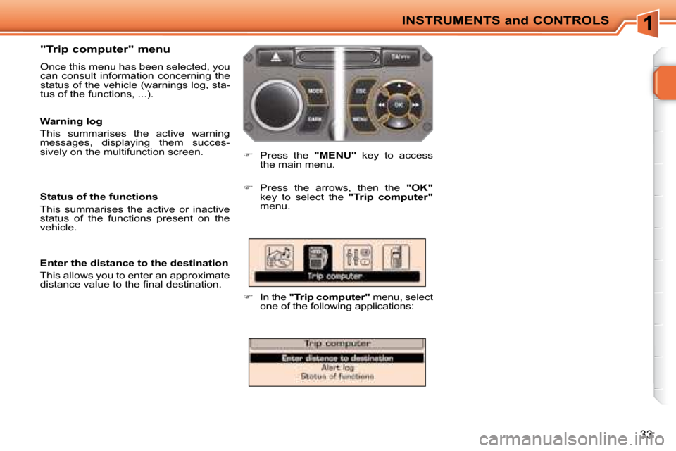 Peugeot 207 CC Dag 2007.5 Owners Guide INSTRUMENTS and CONTROLS
33
  "Trip computer" menu  
 Once this menu has been selected, you  
can  consult  information  concerning  the 
�s�t�a�t�u�s� �o�f� �t�h�e� �v�e�h�i�c�l�e� �(�w�a�r�n�i�n�g�s