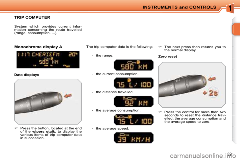 Peugeot 207 CC Dag 2007.5 Owners Guide INSTRUMENTS and CONTROLS
39
TRIP COMPUTER 
   
�      Press the button, located at the end 
of  the    wipers  stalk � �,�  �t�o�  �d�i�s�p�l�a�y�  �t�h�e� 
�v�a�r�i�o�u�s�  �i�t�e�m�s�  �o�f�  �t�