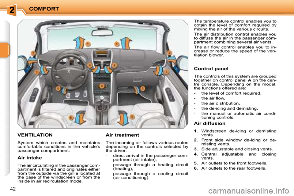 Peugeot 207 CC Dag 2007.5 Owners Guide COMFORT
42
VENTILATION 
� �S�y�s�t�e�m�  �w�h�i�c�h�  �c�r�e�a�t�e�s�  �a�n�d�  �m�a�i�n�t�a�i�n�s�  
�c�o�m�f�o�r�t�a�b�l�e�  �c�o�n�d�i�t�i�o�n�s�  �i�n�  �t�h�e�  �v�e�h�i�c�l�e�’�s� 
�p�a�s�s�e�