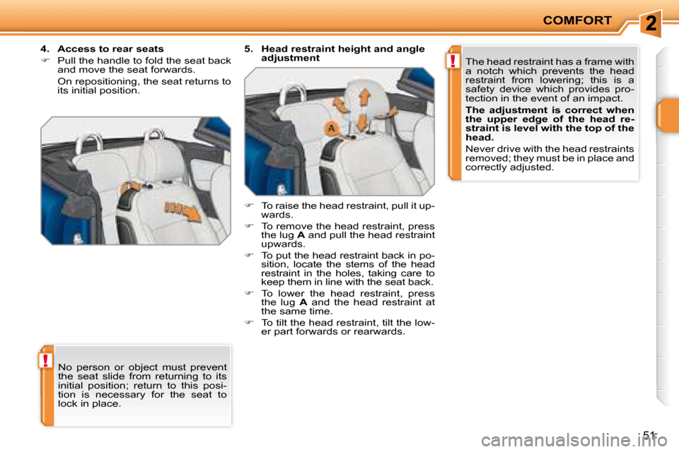 Peugeot 207 CC Dag 2007.5 Workshop Manual !
!
COMFORT
51
� �N�o�  �p�e�r�s�o�n�  �o�r�  �o�b�j�e�c�t�  �m�u�s�t�  �p�r�e�v�e�n�t�  
the  seat  slide  from  returning  to  its 
�i�n�i�t�i�a�l�  �p�o�s�i�t�i�o�n�;�  �r�e�t�u�r�n�  �t�o�  �t�h�i