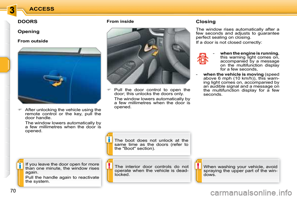 Peugeot 207 CC Dag 2007.5 Manual PDF !i
i
!
ACCESS
70
DOORS 
   
�    After unlocking the vehicle using the 
�r�e�m�o�t�e�  �c�o�n�t�r�o�l�  �o�r�  �t�h�e�  �k�e�y�,�  �p�u�l�l�  �t�h�e�  
door handle.  
�  �T�h�e� �w�i�n�d�o�w� �l�o�