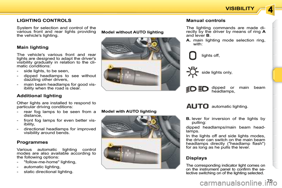 Peugeot 207 CC Dag 2007.5 Manual Online VISIBILITY
75
LIGHTING CONTROLS  
 System  for  selection  and  control  of  the  
�v�a�r�i�o�u�s�  �f�r�o�n�t�  �a�n�d�  �r�e�a�r�  �l�i�g�h�t�s�  �p�r�o�v�i�d�i�n�g� 
the vehicles lighting.   Manua