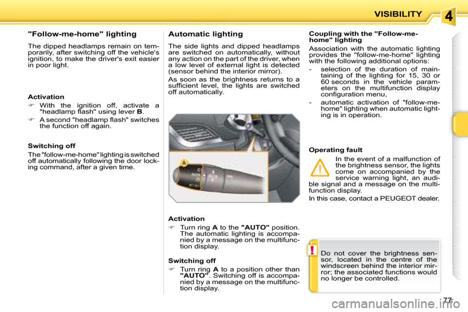 Peugeot 207 CC Dag 2007.5  Owners Manual !
VISIBILITY
77
� �D�o�  �n�o�t�  �c�o�v�e�r�  �t�h�e�  �b�r�i�g�h�t�n�e�s�s�  �s�e�n�- 
sor,  located  in  the  centre  of  the 
�w�i�n�d�s�c�r�e�e�n� �b�e�h�i�n�d� �t�h�e� �i�n�t�e�r�i�o�r� �m�i�r�-