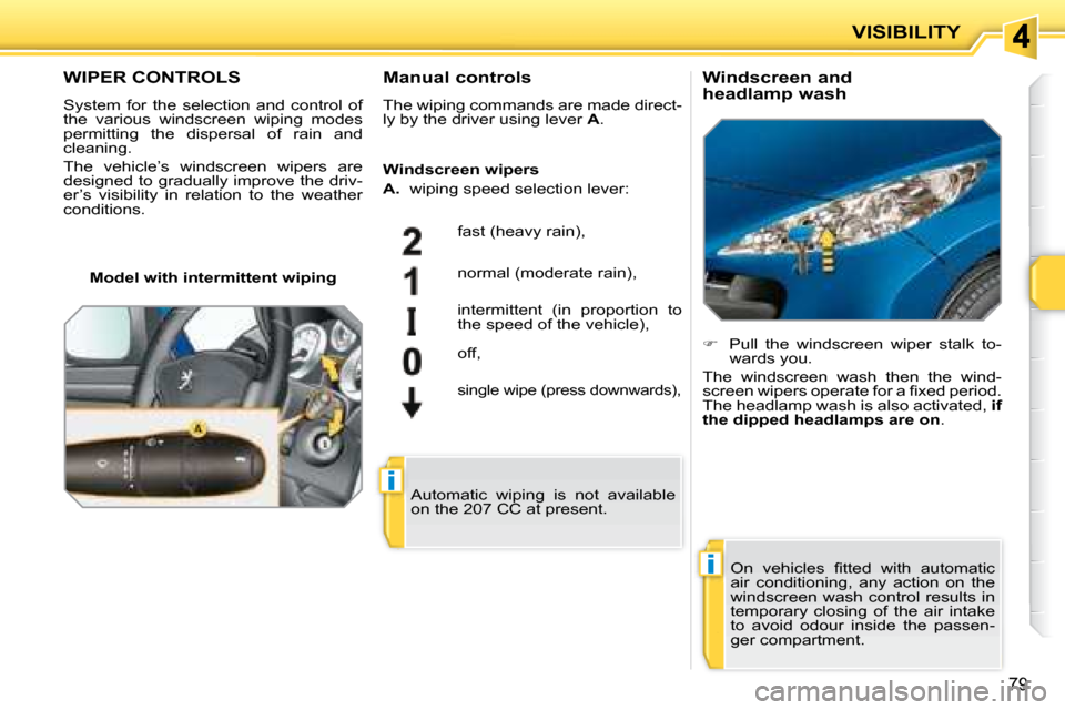 Peugeot 207 CC Dag 2007.5  Owners Manual i
i
VISIBILITY
79
WIPER CONTROLS 
 System  for  the  selection  and  control  of  
�t�h�e�  �v�a�r�i�o�u�s�  �w�i�n�d�s�c�r�e�e�n�  �w�i�p�i�n�g�  �m�o�d�e�s� 
�p�e�r�m�i�t�t�i�n�g�  �t�h�e�  �d�i�s�p