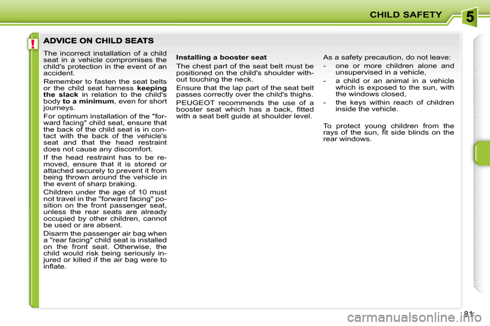 Peugeot 207 CC Dag 2007.5 Manual Online !
CHILD SAFETY
81
 The  incorrect  installation  of  a  child  
�s�e�a�t�  �i�n�  �a�  �v�e�h�i�c�l�e�  �c�o�m�p�r�o�m�i�s�e�s�  �t�h�e� 
�c�h�i�l�d��s� �p�r�o�t�e�c�t�i�o�n� �i�n� �t�h�e� �e�v�e�n�t