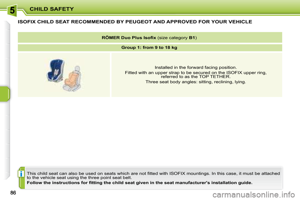 Peugeot 207 CC Dag 2007.5 Owners Manual i
CHILD SAFETY
ISOFIX CHILD SEAT RECOMMENDED BY PEUGEOT AND APPROVED FOR YOUR VEHICLE 
� �T�h�i�s� �c�h�i�l�d� �s�e�a�t� �c�a�n� �a�l�s�o� �b�e� �u�s�e�d� �o�n� �s�e�a�t�s� �w�h�i�c�h� �a�r�e� �n�o�t�