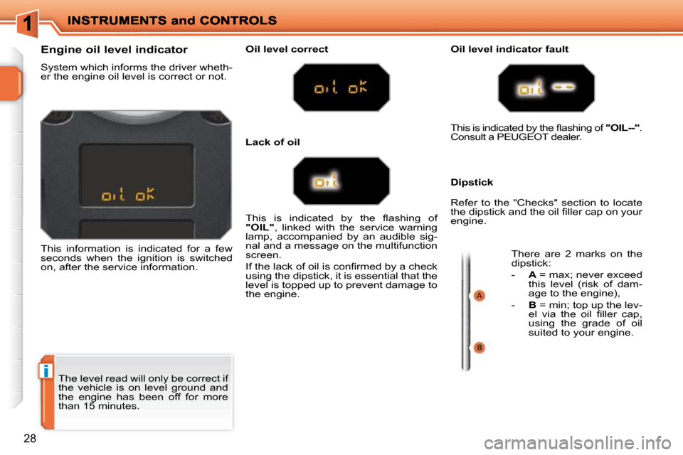 Peugeot 207 Dag 2010  Owners Manual i
28
 The level read will only be correct if  
the  vehicle  is  on  level  ground  and 
the  engine  has  been  off  for  more 
than 15 minutes. 
                Engine oil level indicator  
 System 