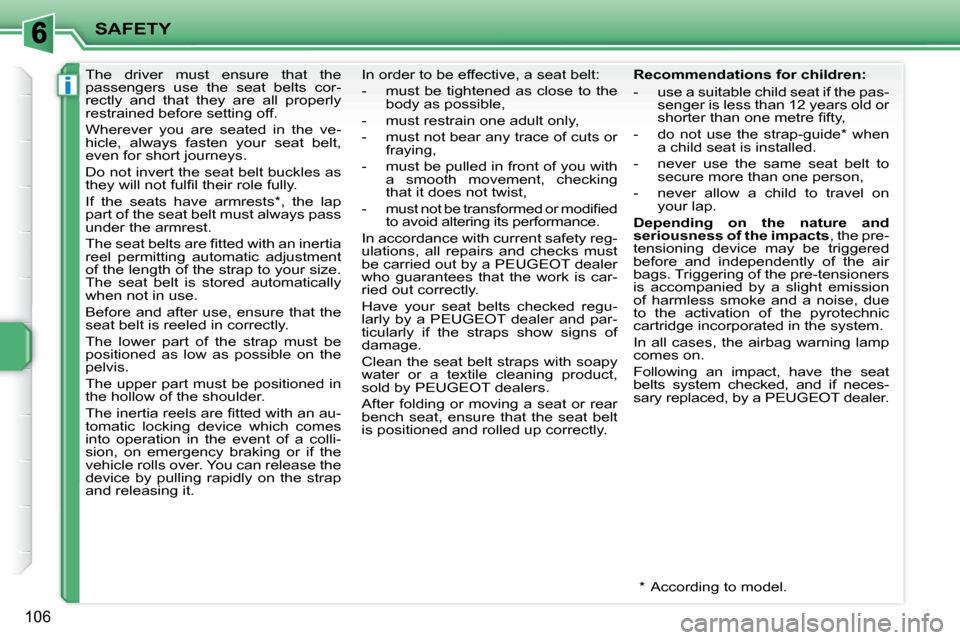 Peugeot 207 Dag 2010 Owners Guide i
SAFETY
106
      The  driver  must  ensure  that  the  
passengers  use  the  seat  belts  cor-
rectly  and  that  they  are  all  properly 
restrained before setting off.  
 Wherever  you  are  sea