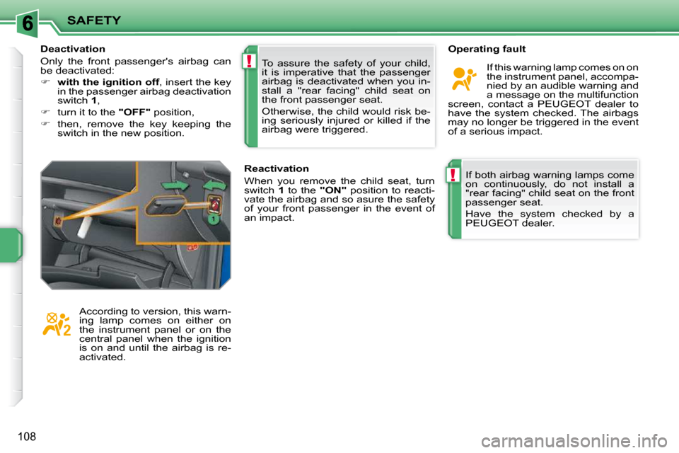 Peugeot 207 Dag 2010 Owners Guide !
!
SAFETY
108
 If both airbag warning lamps come  
on  continuously,  do  not  install  a 
"rear facing" child seat on the front 
passenger seat.  
 Have  the  system  checked  by  a  
PEUGEOT dealer