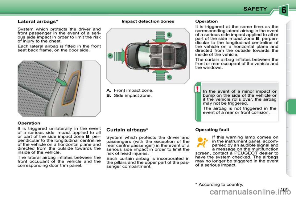 Peugeot 207 Dag 2010  Owners Manual !
SAFETY
109
          Lateral airbags *   
 System  which  protects  the  driver  and  
front  passenger  in  the  event  of  a  seri-
ous side impact in order to limit the risk 
of injury to the che