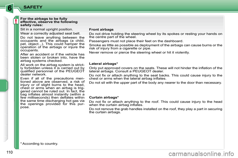 Peugeot 207 Dag 2010  Owners Manual !
SAFETY
110
              For the airbags to be fully  
effective, observe the following 
safety rules:  
 Sit in a normal upright position.  
 Wear a correctly adjusted seat belt. 
 Do  not  leave  