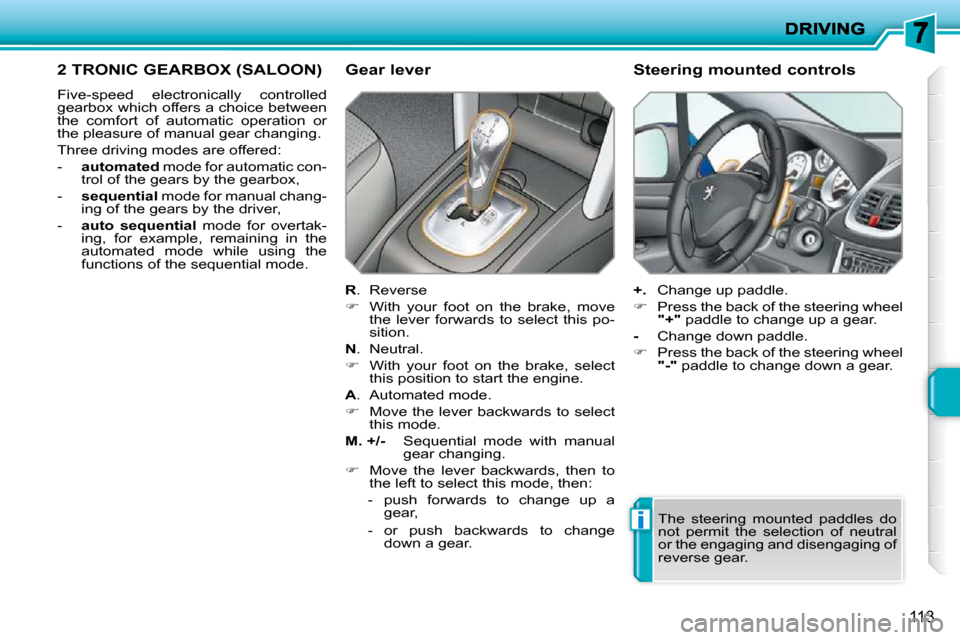 Peugeot 207 Dag 2010  Owners Manual i
113
2 TRONIC GEARBOX (SALOON) 
 Five-speed  electronically  controlled  
gearbox which offers a choice between 
the  comfort  of  automatic  operation  or 
the pleasure of manual gear changing.  
 T