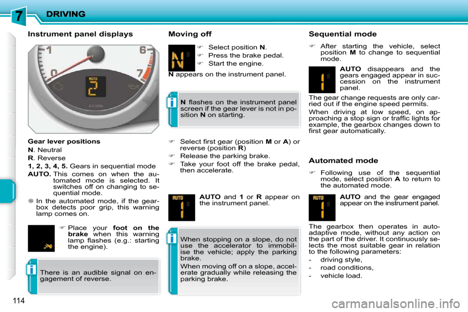 Peugeot 207 Dag 2010 Owners Guide i
i
i
114
  Instrument panel displays  
  Gear lever positions  
  
N  . Neutral 
  
R  . Reverse 
  
1, 2, 3, 4, 5.   Gears in sequential mode 
  
AUTO.    This  comes  on  when  the  au-
tomated  mo