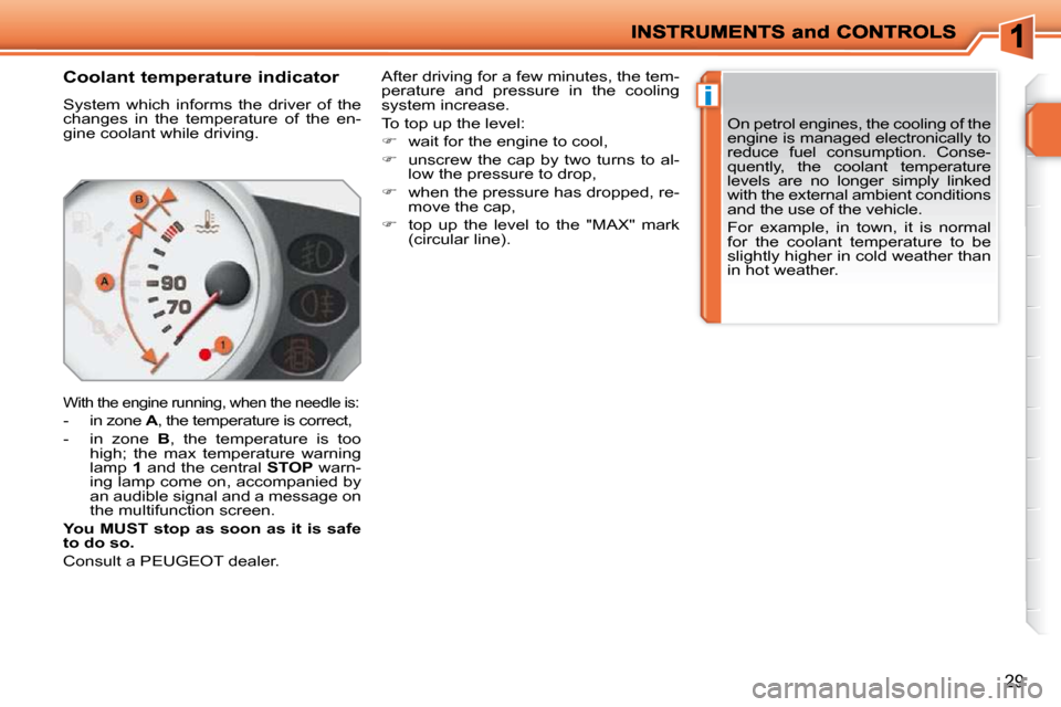 Peugeot 207 Dag 2010 User Guide i
29
       Coolant temperature indicator  
 System  which  informs  the  driver  of  the  
changes  in  the  temperature  of  the  en-
gine coolant while driving. 
 With the engine running, when the 