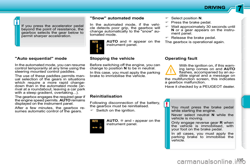 Peugeot 207 Dag 2010  Owners Manual !
i
115
  "Auto sequential" mode  
 In the automated mode, you can resume  
control temporarily at any time using the 
steering mounted control paddles.  
 The use of these paddles permits man- 
ual  