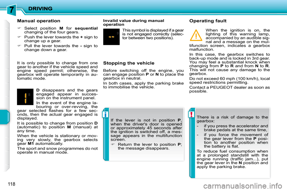 Peugeot 207 Dag 2010 Owners Guide !i
118
  Stopping the vehicle  
 Before  switching  off  the  engine,  you  
can engage position  P  or   N  to place the 
gearbox in neutral.  
 In  both  cases,  apply  the  parking  brake  
to immo