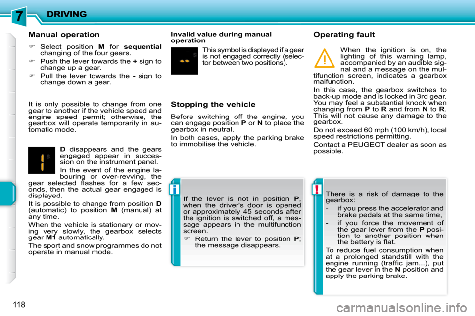 Peugeot 207 Dag 2010  Owners Manual !i
118
  Stopping the vehicle  
 Before  switching  off  the  engine,  you  
can engage position  P  or   N  to place the 
gearbox in neutral.  
 In  both  cases,  apply  the  parking  brake  
to immo
