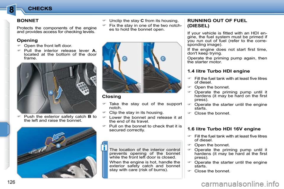 Peugeot 207 Dag 2010  Owners Manual i
126
BONNET 
 Protects  the  components  of  the  engine  
and provides access for checking levels.  
  
�    Push  the  exterior  safety  catch    B   to 
the left and raise the bonnet.    
� 