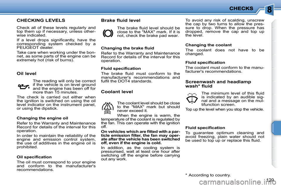 Peugeot 207 Dag 2010  Owners Manual 129
CHECKING LEVELS 
 Check  all  of  these  levels  regularly  and  
top them up if necessary, unless other-
wise indicated.  
� �I�f�  �a�  �l�e�v�e�l�  �d�r�o�p�s�  �s�i�g�n�i�ﬁ� �c�a�n�t�l�y�,� 