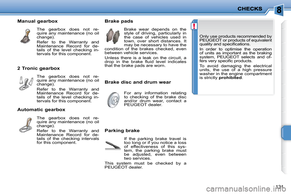 Peugeot 207 Dag 2010  Owners Manual !
131
 Only use products recommended by  
PEUGEOT or products of equivalent 
�q�u�a�l�i�t�y� �a�n�d� �s�p�e�c�i�ﬁ� �c�a�t�i�o�n�s�.�  
 In  order  to  optimise  the  operation  
of  units  as  impor