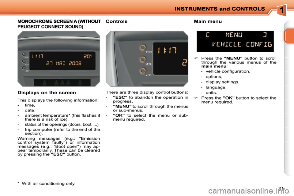 Peugeot 207 Dag 2010 User Guide 31
  Displays on the screen  
 This displays the following information:  
   -   time, 
  -   date, 
� � �-� �  �a�m�b�i�e�n�t� �t�e�m�p�e�r�a�t�u�r�e� �*� � �(�t�h�i�s� �ﬂ� �a�s�h�e�s� �i�f� there 