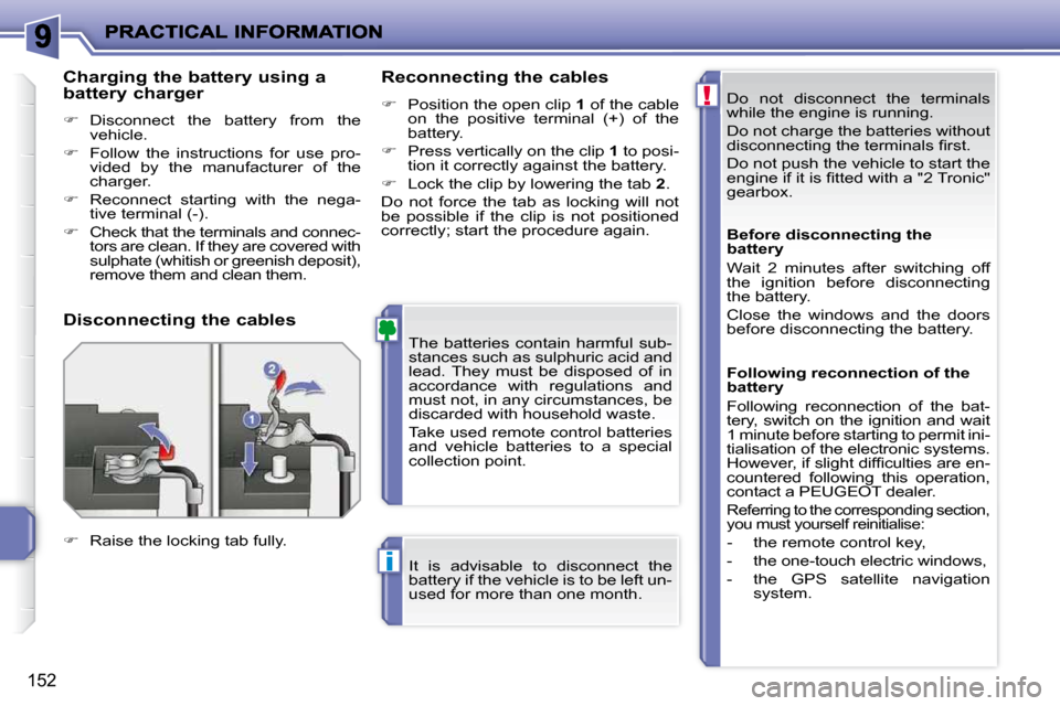 Peugeot 207 Dag 2010  Owners Manual !
i
152
 Do  not  disconnect  the  terminals  
while the engine is running.  
 Do not charge the batteries without  
�d�i�s�c�o�n�n�e�c�t�i�n�g� �t�h�e� �t�e�r�m�i�n�a�l�s� �ﬁ� �r�s�t�.�  
 Do not p