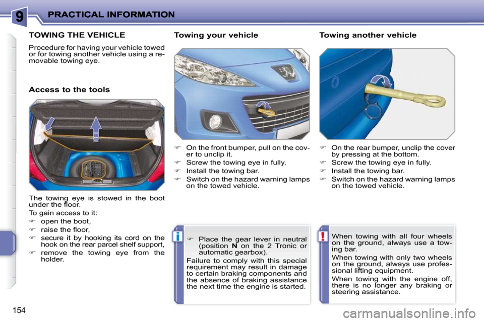 Peugeot 207 Dag 2010  Owners Manual !i
154
TOWING THE VEHICLE 
 Procedure for having your vehicle towed  
or for towing another vehicle using a re-
movable towing eye.  
  Access to the tools   Towing your vehicle  
   
�    On the f