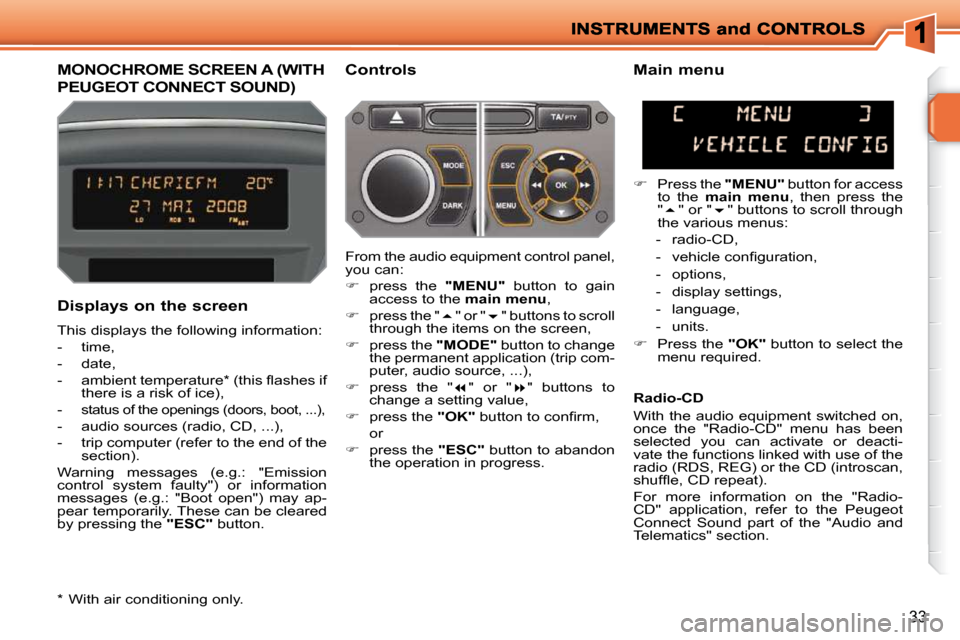 Peugeot 207 Dag 2010 User Guide 33
MONOCHROME SCREEN A (WITH 
PEUGEOT CONNECT SOUND) 
  Controls 
  Displays on the screen  
 This displays the following information:  
   -   time, 
  -   date, 
� � �-� �  �a�m�b�i�e�n�t� �t�e�m�p�