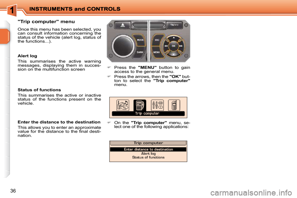 Peugeot 207 Dag 2010 User Guide 36
  "Trip computer" menu  
 Once this menu has been selected, you  
can  consult  information  concerning  the 
status of the vehicle (alert log, status of 
the functions...). 
   
�    Press  the