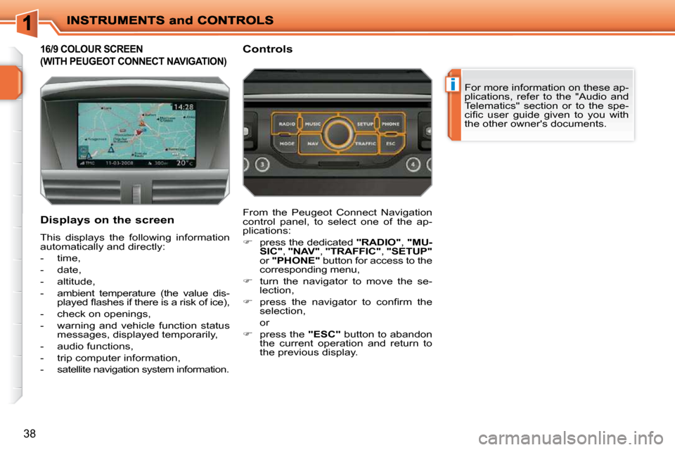 Peugeot 207 Dag 2010 User Guide i
38
           16/9 COLOUR SCREEN 
(WITH PEUGEOT CONNECT NAVIGATION) 
 For more information on these ap- 
plications,  refer  to  the  "Audio  and 
Telematics"  section  or  to  the  spe-
�c�i�ﬁ� �
