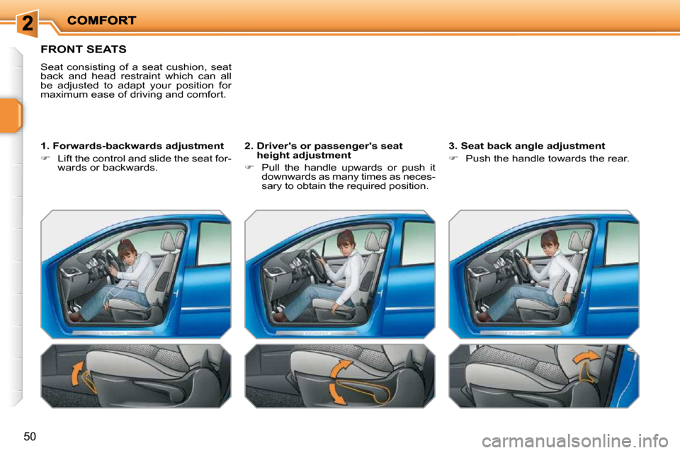 Peugeot 207 Dag 2010 Owners Guide 50
FRONT SEATS 
 Seat  consisting  of  a  seat  cushion,  seat  
back  and  head  restraint  which  can  all 
be  adjusted  to  adapt  your  position  for 
maximum ease of driving and comfort.   
� � 