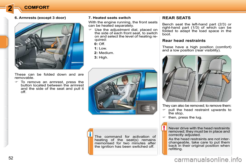 Peugeot 207 Dag 2010 Owners Guide !
i
52
REAR SEATS 
 Bench  seat  the  left-hand  part  (2/3)  or  
right-hand  part  (1/3)  of  which  can  be 
folded  to  adapt  the  load  space  in  the 
boot.  Never drive with the head restraint