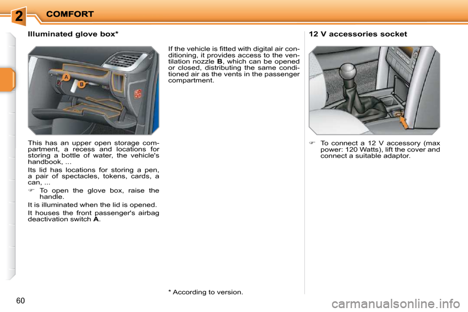 Peugeot 207 Dag 2010  Owners Manual 60
             Illuminated glove box *   
 This  has  an  upper  open  storage  com- 
partment,  a  recess  and  locations  for 
storing  a  bottle  of  water,  the  vehicles 
handbook, ...  
 Its  