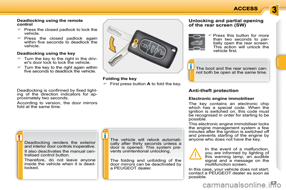 Peugeot 207 Dag 2010 User Guide !i
i
67
 Deadlocking  renders  the  exterior  
and interior door controls inoperative.  
 It also deactivates the manual cen- 
tralised control button.  
 Therefore,  do  not  leave  anyone  
inside  