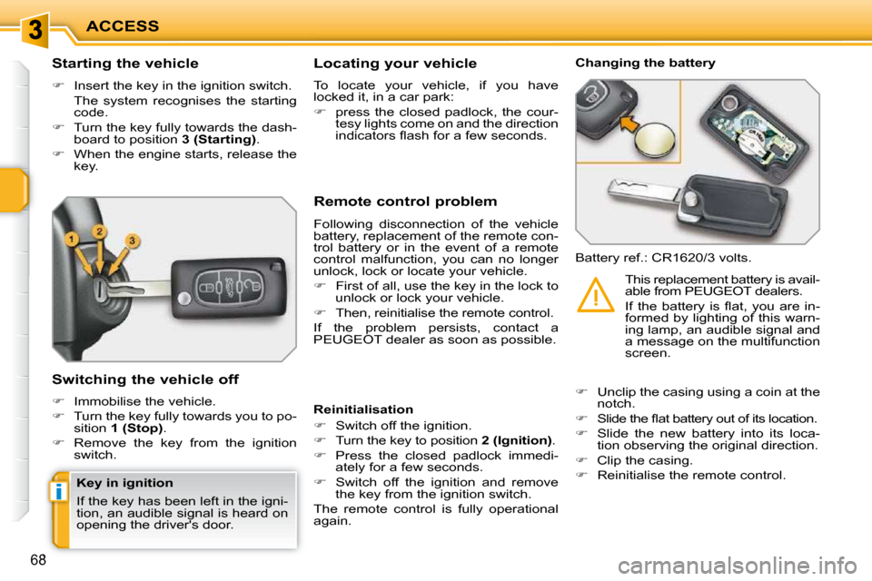 Peugeot 207 Dag 2010  Owners Manual i
ACCESS
68
          Starting the vehicle  
   
�    Insert the key in the ignition switch.  
  The  system  recognises  the  starting  code. 
  
�    Turn the key fully towards the dash-
board
