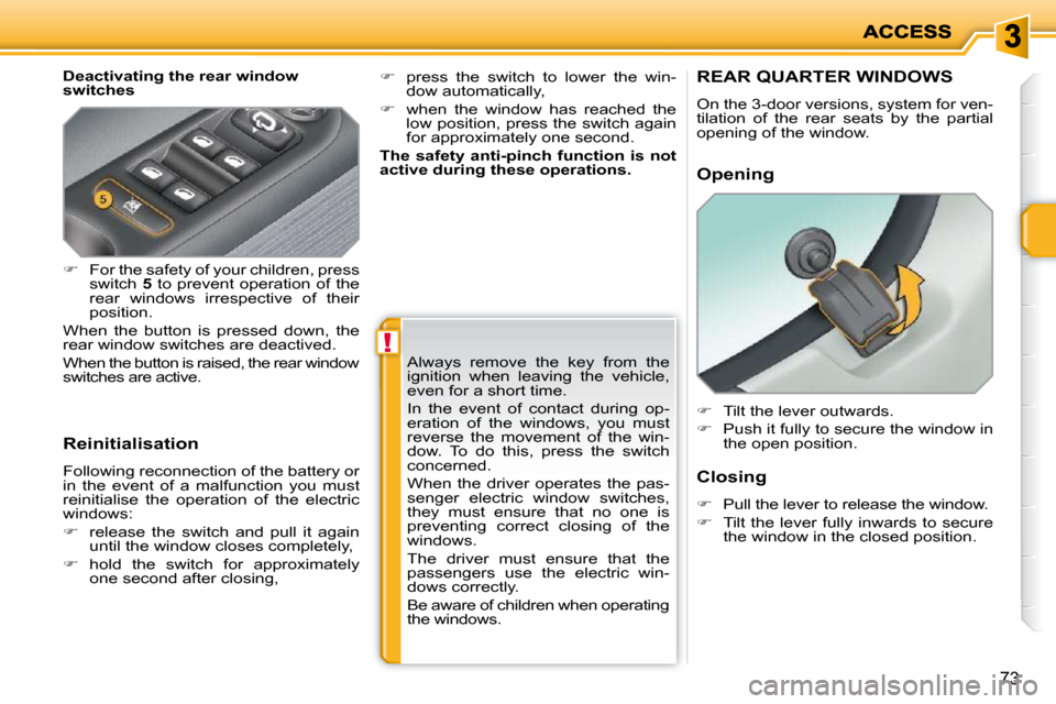 Peugeot 207 Dag 2010 Repair Manual !
73
  Deactivating the rear window  
switches  
  Reinitialisation  
 Following reconnection of the battery or  
in  the  event  of  a  malfunction  you  must 
reinitialise  the  operation  of  the  