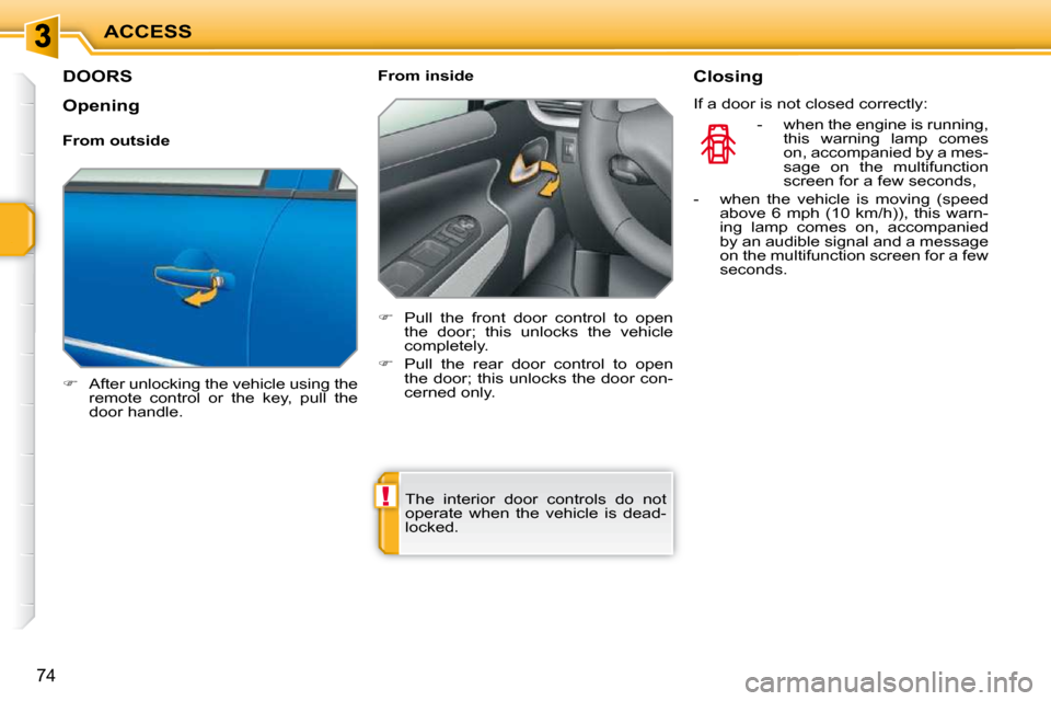 Peugeot 207 Dag 2010 User Guide !
ACCESS
74
DOORS 
   
�    After unlocking the vehicle using the 
remote  control  or  the  key,  pull  the  
door handle.      From inside  
   
�    Pull  the  front  door  control  to  open 