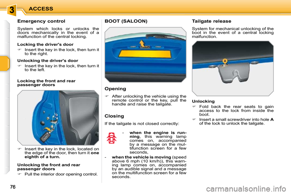 Peugeot 207 Dag 2010  Owners Manual ACCESS
  Emergency control  
 System  which  locks  or  unlocks  the  
doors  mechanically  in  the  event  of  a 
malfunction of the central locking.  
   
�    Insert the key in the lock, located