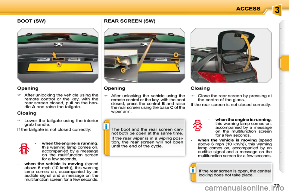 Peugeot 207 Dag 2010 User Guide i
i
77
  Opening  
   
�    After unlocking the vehicle using the 
remote  control  or  the  key,  with  the  
rear screen closed, pull on the han-
dle   A  and raise the tailgate.   
   -     when