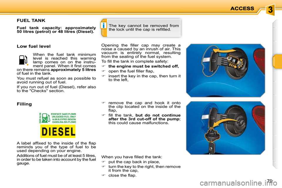 Peugeot 207 Dag 2010 Owners Guide i
79
 The  key  cannot  be  removed  from  
�t�h�e� �l�o�c�k� �u�n�t�i�l� �t�h�e� �c�a�p� �i�s� �r�e�ﬁ� �t�t�e�d�.� 
FUEL TANK 
  
Fuel  tank  capacity:  approximately  
50 litres (petrol) or 48 lit