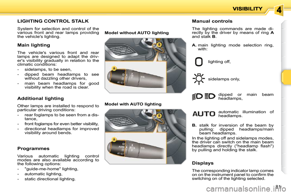 Peugeot 207 Dag 2010 Manual PDF 81
LIGHTING CONTROL STALK 
 System  for  selection  and  control  of  the  
various  front  and  rear  lamps  providing 
the vehicles lighting.   Manual controls  
 The  lighting  commands  are  made
