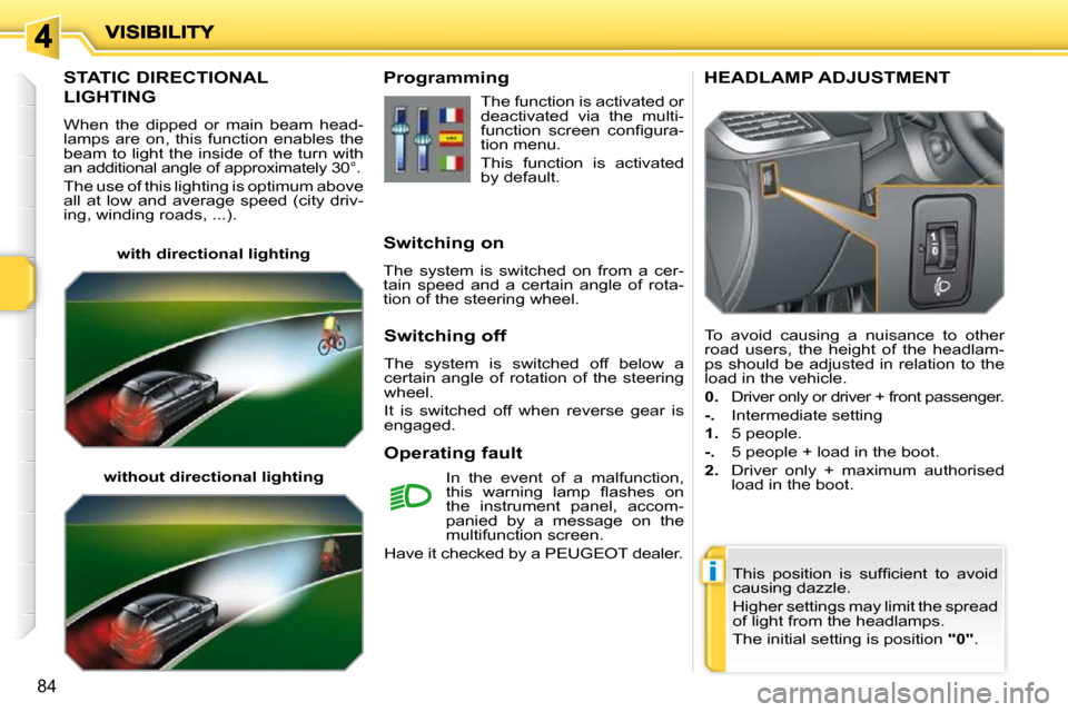 Peugeot 207 Dag 2010  Owners Manual i
84
STATIC DIRECTIONAL 
LIGHTING 
 When  the  dipped  or  main  beam  head- 
lamps  are  on,  this  function  enables  the 
beam to light the inside of the turn with 
an additional angle of approxima