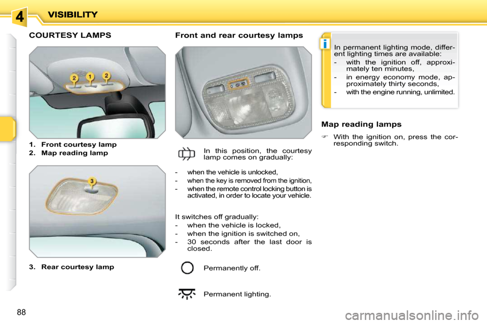Peugeot 207 Dag 2010 Manual Online i
88
COURTESY LAMPS 
  
3.     Rear courtesy lamp      Front and rear courtesy lamps 
 In  this  position,  the  courtesy  
lamp comes on gradually:    Map reading lamps  
   
�    With  the  ignit